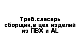 Треб.слесарь-сборщик,в цех изделий из ПВХ и AL